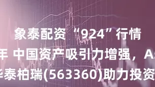 象泰配資 “924”行情啟動一周年 中國資產吸引力增強，A500ETF華泰柏瑞(563360)助力投資者低成本、高效把握A股機遇
