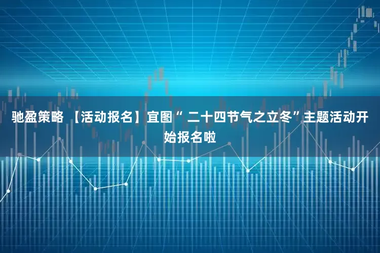 馳盈策略 【活動報名】宜圖“ 二十四節氣之立冬”主題活動開始報名啦